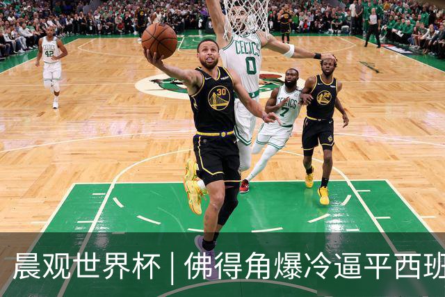 晨观世界杯 | 佛得角爆冷逼平西班牙 伊朗即将登场